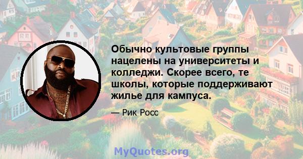 Обычно культовые группы нацелены на университеты и колледжи. Скорее всего, те школы, которые поддерживают жилье для кампуса.