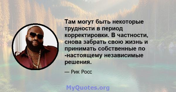 Там могут быть некоторые трудности в период корректировки. В частности, снова забрать свою жизнь и принимать собственные по -настоящему независимые решения.