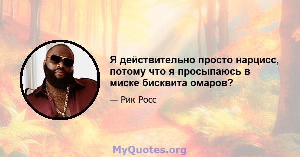 Я действительно просто нарцисс, потому что я просыпаюсь в миске бисквита омаров?