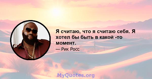 Я считаю, что я считаю себя. Я хотел бы быть в какой -то момент.