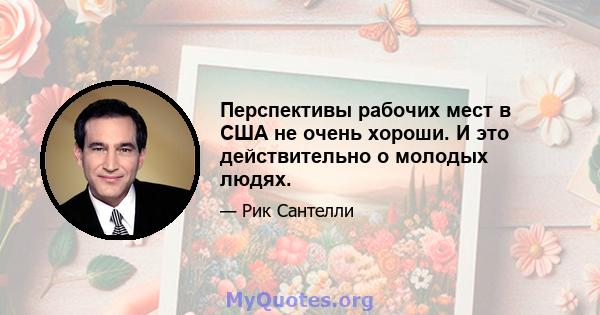 Перспективы рабочих мест в США не очень хороши. И это действительно о молодых людях.