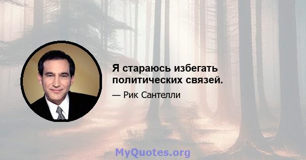 Я стараюсь избегать политических связей.