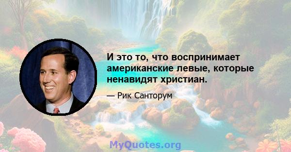 И это то, что воспринимает американские левые, которые ненавидят христиан.