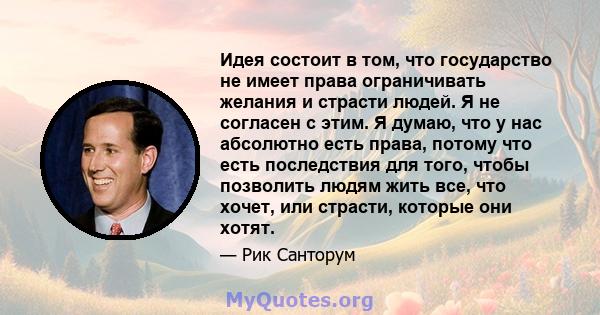 Идея состоит в том, что государство не имеет права ограничивать желания и страсти людей. Я не согласен с этим. Я думаю, что у нас абсолютно есть права, потому что есть последствия для того, чтобы позволить людям жить