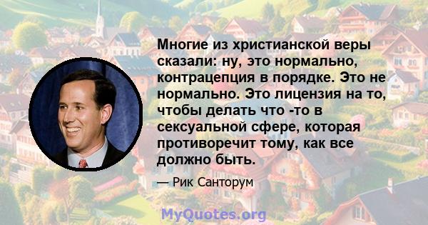 Многие из христианской веры сказали: ну, это нормально, контрацепция в порядке. Это не нормально. Это лицензия на то, чтобы делать что -то в сексуальной сфере, которая противоречит тому, как все должно быть.