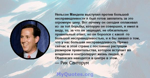 Нельсон Мандела выступил против большой несправедливости и был готов заплатить за это огромную цену. Вот почему он сегодня оплакивал из -за той борьбы, которую он совершил, я имел в виду, то, за что он защищал, не