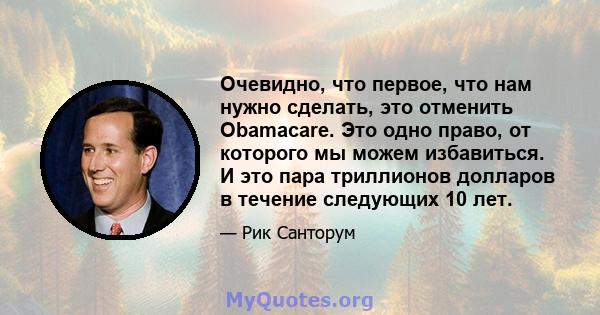 Очевидно, что первое, что нам нужно сделать, это отменить Obamacare. Это одно право, от которого мы можем избавиться. И это пара триллионов долларов в течение следующих 10 лет.