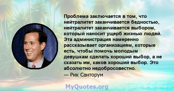 Проблема заключается в том, что нейтралитет заканчивается бедностью, нейтралитет заканчивается выбором, который наносит ущерб жизнью людей. Эта администрация намеренно рассказывает организациям, которые есть, чтобы