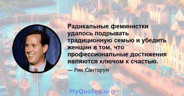 Радикальные феминистки удалось подрывать традиционную семью и убедить женщин в том, что профессиональные достижения являются ключом к счастью.