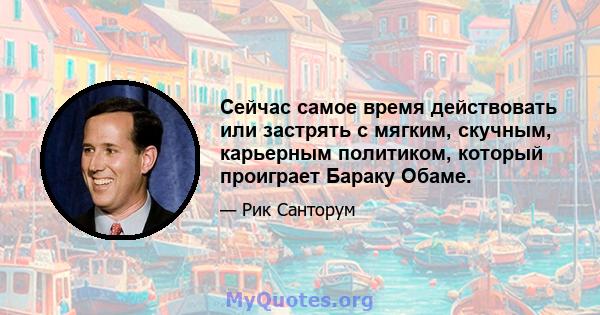 Сейчас самое время действовать или застрять с мягким, скучным, карьерным политиком, который проиграет Бараку Обаме.