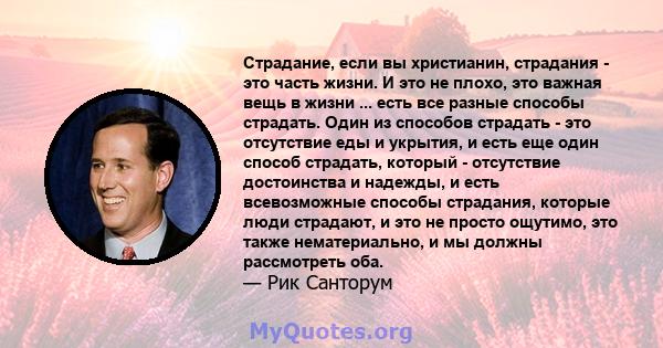 Страдание, если вы христианин, страдания - это часть жизни. И это не плохо, это важная вещь в жизни ... есть все разные способы страдать. Один из способов страдать - это отсутствие еды и укрытия, и есть еще один способ