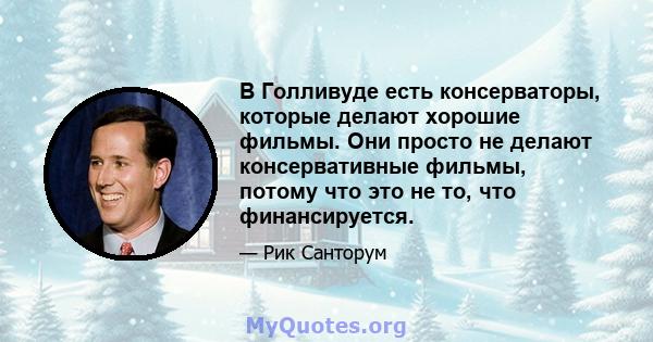 В Голливуде есть консерваторы, которые делают хорошие фильмы. Они просто не делают консервативные фильмы, потому что это не то, что финансируется.