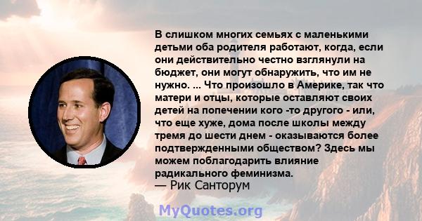 В слишком многих семьях с маленькими детьми оба родителя работают, когда, если они действительно честно взглянули на бюджет, они могут обнаружить, что им не нужно. ... Что произошло в Америке, так что матери и отцы,