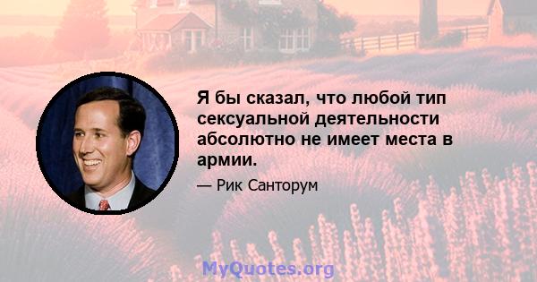 Я бы сказал, что любой тип сексуальной деятельности абсолютно не имеет места в армии.