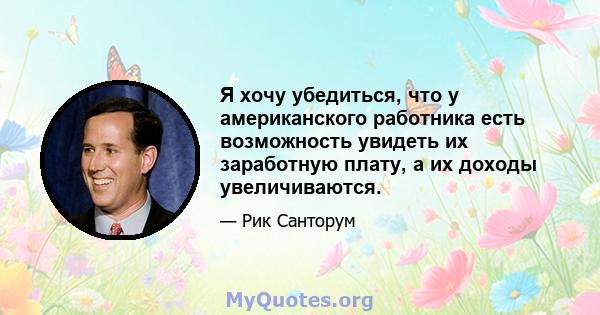 Я хочу убедиться, что у американского работника есть возможность увидеть их заработную плату, а их доходы увеличиваются.