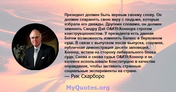 Президент должен быть верным своему слову. Он должен сохранить свою веру с людьми, которые избрали его дважды. Другими словами, он должен заменить Сандру Дэй О'Коннора строгим конструкционистом. У президента есть