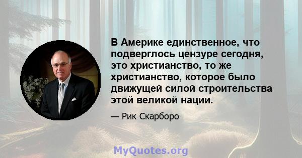 В Америке единственное, что подверглось цензуре сегодня, это христианство, то же христианство, которое было движущей силой строительства этой великой нации.