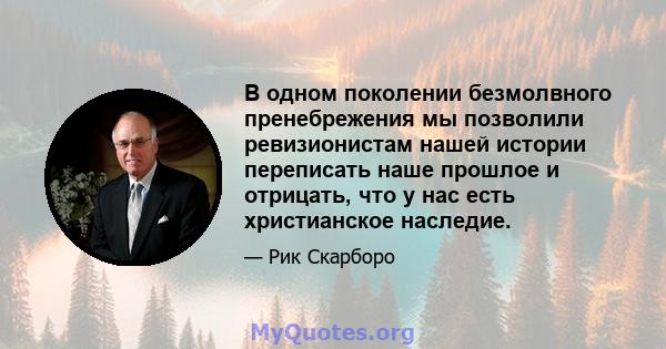 В одном поколении безмолвного пренебрежения мы позволили ревизионистам нашей истории переписать наше прошлое и отрицать, что у нас есть христианское наследие.