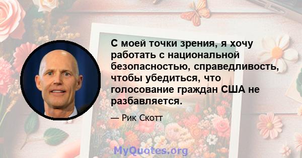 С моей точки зрения, я хочу работать с национальной безопасностью, справедливость, чтобы убедиться, что голосование граждан США не разбавляется.