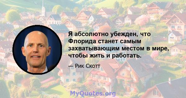 Я абсолютно убежден, что Флорида станет самым захватывающим местом в мире, чтобы жить и работать.