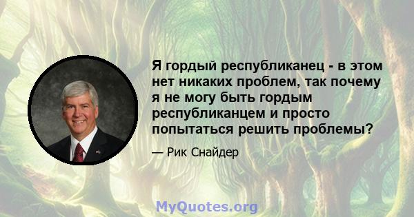 Я гордый республиканец - в этом нет никаких проблем, так почему я не могу быть гордым республиканцем и просто попытаться решить проблемы?