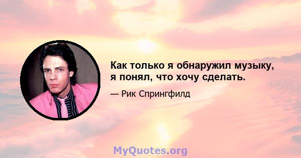 Как только я обнаружил музыку, я понял, что хочу сделать.