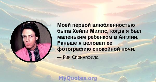 Моей первой влюбленностью была Хейли Миллс, когда я был маленьким ребенком в Англии. Раньше я целовал ее фотографию спокойной ночи.