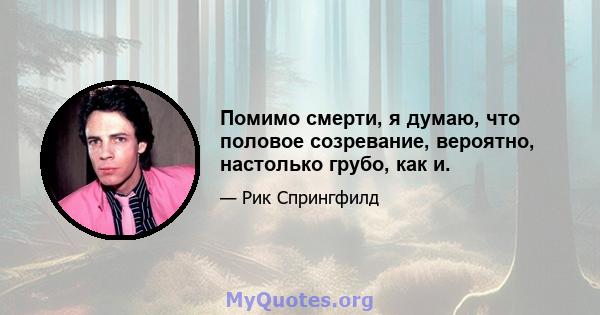 Помимо смерти, я думаю, что половое созревание, вероятно, настолько грубо, как и.