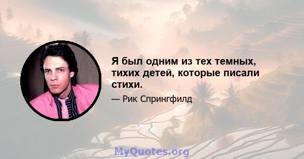 Я был одним из тех темных, тихих детей, которые писали стихи.