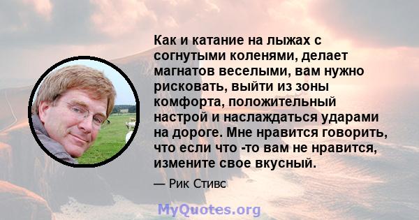 Как и катание на лыжах с согнутыми коленями, делает магнатов веселыми, вам нужно рисковать, выйти из зоны комфорта, положительный настрой и наслаждаться ударами на дороге. Мне нравится говорить, что если что -то вам не