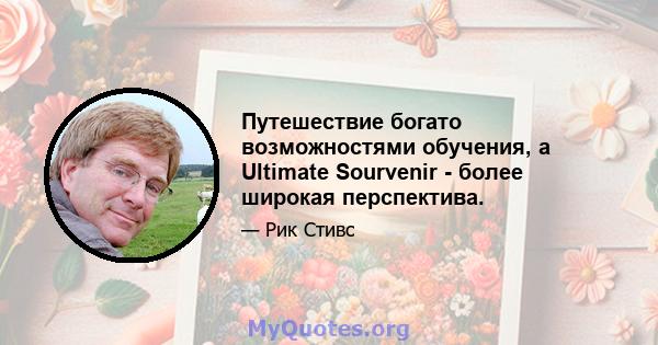 Путешествие богато возможностями обучения, а Ultimate Sourvenir - более широкая перспектива.