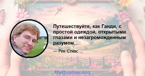 Путешествуйте, как Ганди, с простой одеждой, открытыми глазами и незагроможденным разумом.