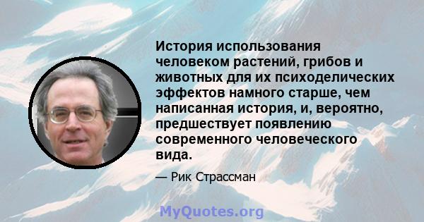 История использования человеком растений, грибов и животных для их психоделических эффектов намного старше, чем написанная история, и, вероятно, предшествует появлению современного человеческого вида.