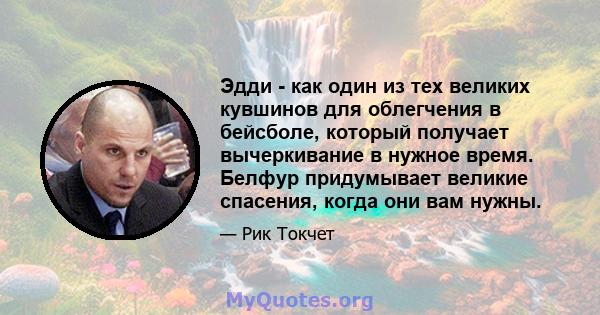 Эдди - как один из тех великих кувшинов для облегчения в бейсболе, который получает вычеркивание в нужное время. Белфур придумывает великие спасения, когда они вам нужны.