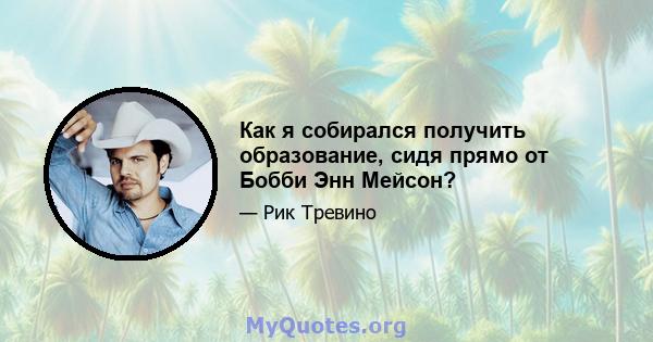 Как я собирался получить образование, сидя прямо от Бобби Энн Мейсон?