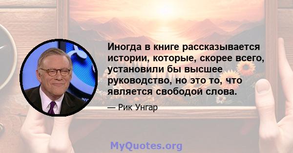 Иногда в книге рассказывается истории, которые, скорее всего, установили бы высшее руководство, но это то, что является свободой слова.