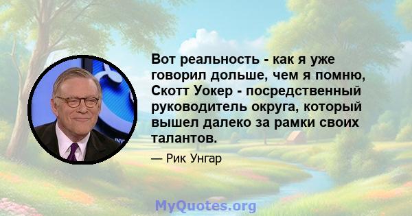 Вот реальность - как я уже говорил дольше, чем я помню, Скотт Уокер - посредственный руководитель округа, который вышел далеко за рамки своих талантов.