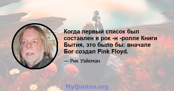 Когда первый список был составлен в рок -н -ролле Книги Бытия, это было бы: вначале Бог создал Pink Floyd.