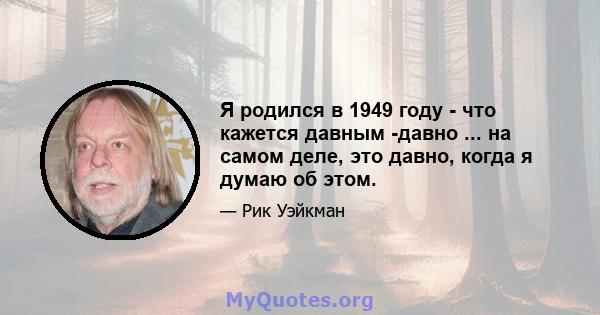 Я родился в 1949 году - что кажется давным -давно ... на самом деле, это давно, когда я думаю об этом.