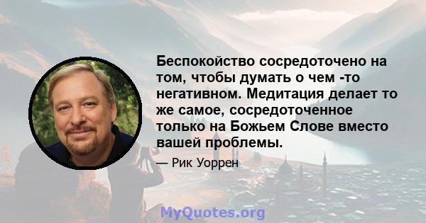 Беспокойство сосредоточено на том, чтобы думать о чем -то негативном. Медитация делает то же самое, сосредоточенное только на Божьем Слове вместо вашей проблемы.