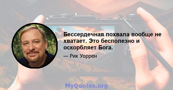 Бессердечная похвала вообще не хватает. Это бесполезно и оскорбляет Бога.