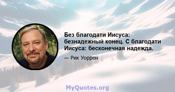 Без благодати Иисуса: безнадежный конец. С благодати Иисуса: бесконечная надежда.