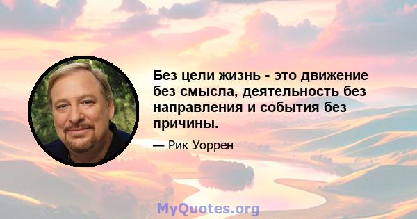 Без цели жизнь - это движение без смысла, деятельность без направления и события без причины.