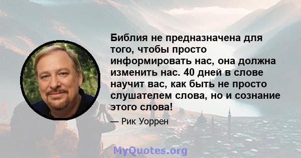 Библия не предназначена для того, чтобы просто информировать нас, она должна изменить нас. 40 дней в слове научит вас, как быть не просто слушателем слова, но и сознание этого слова!