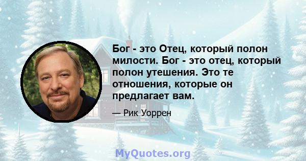 Бог - это Отец, который полон милости. Бог - это отец, который полон утешения. Это те отношения, которые он предлагает вам.