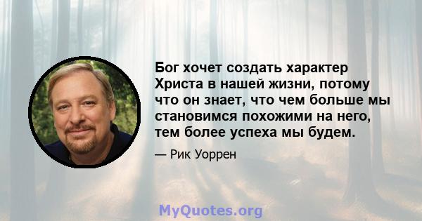 Бог хочет создать характер Христа в нашей жизни, потому что он знает, что чем больше мы становимся похожими на него, тем более успеха мы будем.