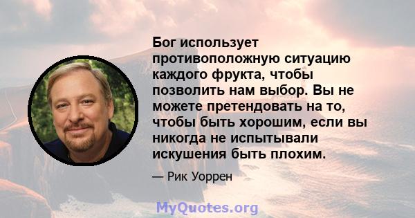 Бог использует противоположную ситуацию каждого фрукта, чтобы позволить нам выбор. Вы не можете претендовать на то, чтобы быть хорошим, если вы никогда не испытывали искушения быть плохим.