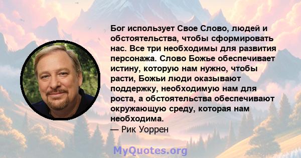 Бог использует Свое Слово, людей и обстоятельства, чтобы сформировать нас. Все три необходимы для развития персонажа. Слово Божье обеспечивает истину, которую нам нужно, чтобы расти, Божьи люди оказывают поддержку,