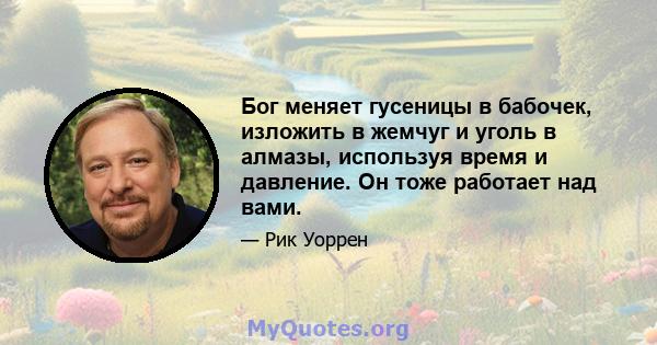 Бог меняет гусеницы в бабочек, изложить в жемчуг и уголь в алмазы, используя время и давление. Он тоже работает над вами.