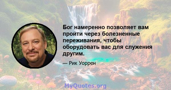 Бог намеренно позволяет вам пройти через болезненные переживания, чтобы оборудовать вас для служения другим.